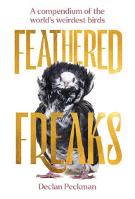 Title: Feathered Freaks: A Compendium of the World's Weirdest Birds, Author: Declan Peckman