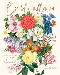 Title: Biblioflora: A celebration of floral beauty in botanical art, Author: Jeanne Batiste