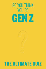Title: So You Think You're Gen Z?: The ultimate Gen Z quiz, Author: Lucy Grant