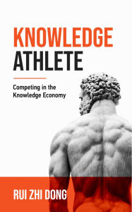 Title: Knowledge Athlete: Outcompete In The Knowledge Economy By Learning Faster and Smarter, Author: Rui Zhi Dong