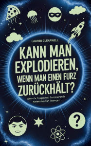 Title: Kann man explodieren, wenn man einen Furz zurï¿½ckhï¿½lt?: Skurrile Fragen und faszinierende Antworten fï¿½r Teenager, Author: Lauren Clearwell