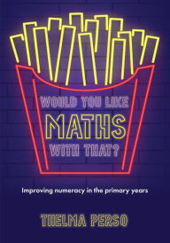 Title: Would you like maths with that?: Improving numeracy in the primary years, Author: Thelma Perso