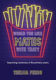 Title: Would you like maths with that?: Improving numeracy in the primary years, Author: Thelma Perso