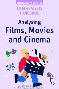 Title: Film Analysis Handbook: Analysing Films, Movies and Cinema, Author: Benjamin White