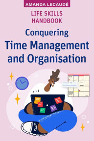 Title: Life Skills Handbook: Conquering Time Management and Organisation, Author: Amanda Lecaudé