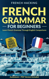 Title: French Grammar For Beginners - Learn French Grammar Through English Comparisons, Author: French Hacking