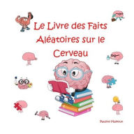 Title: Le Livre des Faits Aléatoires sur le Cerveau, Author: Pauline Malkoun