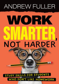 Title: Work Smarter, Not Harder: Study skills for students who dislike homework, Author: Andrew Fuller
