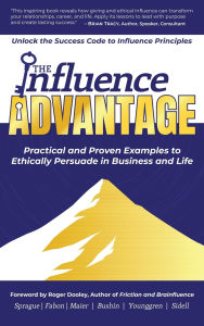 Title: The Influence Advantage: Unlock the Success Code to Influence Principles - Practical and Proven Examples to Ethically Persuade in Business and Life, Author: Duane Sprague