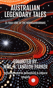 Title: Australian Legendary Tales: Folk-Lore of the Noongahburrahs, Author: K Langloh Parker