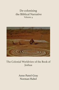 Title: De-colonising the Biblical Narrative: The Colonial Worldview of the Book of Joshua, Author: Norman Habel