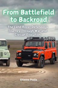 Title: From Battlefield to Backroad: The Land Rover Defender's Journey Through War and Civilian Evolution, Author: Etienne Psaila