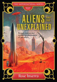 Title: Aliens and the Unexplained: Bizarre, Strange, and Mysterious Phenomena of our Galaxy, Author: Rose Inserra