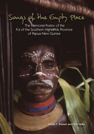 Title: Songs of the Empty Place: The Memorial Poetry of the Foi of the Southern Highlands Province of Papua New Guinea, Author: James Weiner