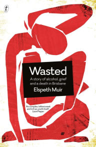 Title: Wasted: A Story of Alcohol, Grief and a Death in Brisbane, Author: Elspeth Muir