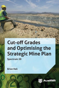 Title: Cut-off Grades and Optimising the Strategic Mine Plan, Author: Brian Hall