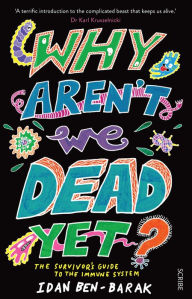 Title: Why Aren't We Dead Yet?: the survivor's guide to the immune system, Author: Idan Ben-Barak