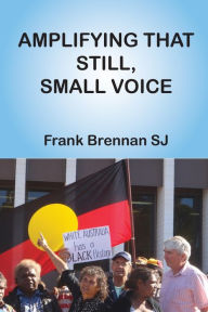 Title: Amplifying that Still, Small Voice: A Collection of Essays, Author: Frank Brennan