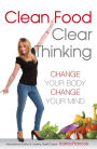 Clean Food Clear Thinking : Change Your Body Change Your Mind