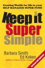 Keep it Super Simple : Creating Wealth for Life in your Self Managed Super Fund