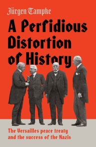 Title: A Perfidious Distortion of History: the Versailles Peace Treaty and the success of the Nazis, Author: J rgen Tampke
