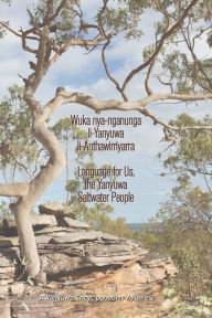 Title: Wuka nya-nganunga li-Yanyuwa li-Anthawirriyarra. Language for Us, The Yanyuwa Saltwater People: A Yanyuwa Encyclopaedia: Volume 2, Author: John Bradley