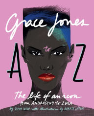 Title: Grace Jones A to Z: The life of an icon - from Androgyny to Zula, Author: Steve Wide