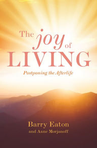Title: The Joy of Living: Postponing the Afterlife, Author: Anne Morjanoff