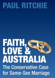 Title: Faith, Love and Australia: The Conservative Case for Same-Sex Marriage, Author: Paul Ritchie