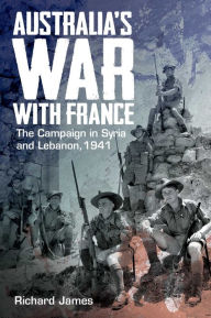 Title: Australia's War with France: The Campaign in Syria and Lebanon, 1941, Author: Richard James