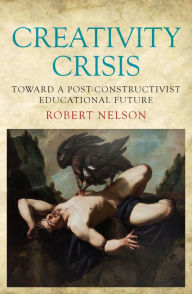 Title: Creativity Crisis: Toward a Post-Constructivist Educational Future, Author: Robert Nelson