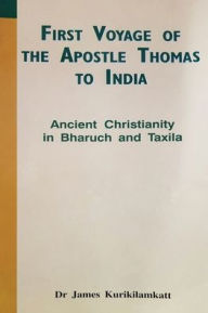 Title: First Voyage of the Apostle Thomas to India: Ancient Christianity in Bharuch and Taxila, Author: James Kurikilamkatt