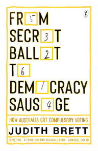 Title: From Secret Ballot to Democracy Sausage: How Australia Got Compulsory Voting, Author: Judith Brett