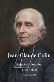 Title: Jean-Claude Colin: Reluctant Founder 1790-1875, Author: Justin Taylor