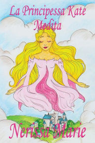 Title: La Principessa Kate Medita (Libro per Bambini sulla Meditazione di Consapevolezza, fiabe per bambini, storie per bambini, favole per bambini, libri bambini, libri Illustrati, fiabe, libri per bambini), Author: Nerissa Marie