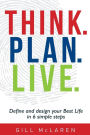 Think. Plan. Live.: Define and design your Best Life in 6 simple steps