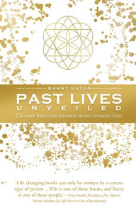 Title: Past Lives Unveiled: Discover How Consciousness Moves Between Lives, Author: Barry Eaton