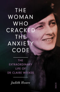 Title: The Woman Who Cracked the Anxiety Code: the extraordinary life of Dr Claire Weekes, Author: Judith Hoare