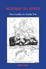 Title: Mud Map to AUKUS: The Crucible of a Pacific War, Author: Philip Du Rhone