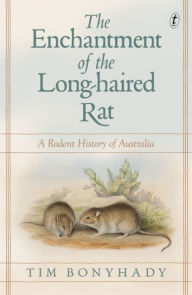 Title: The Enchantment of the Long-haired Rat: A Rodent History of Australia, Author: Tim Bonyhady