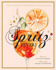 Title: Spritz Fever!: Sixty Champagne and Sparkling Wine Cocktails, Author: Elouise Anders