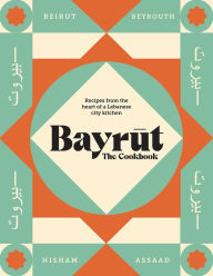 Title: Bayrut: The Cookbook: Recipes from the heart of a Lebanese city kitchen, Author: Hisham Assaad