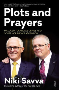 Title: Plots and Prayers: Malcolm Turnbull's demise and Scott Morrison's ascension, Author: Niki Savva