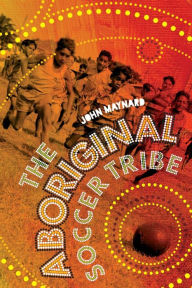 Title: The Aboriginal Soccer Tribe, Author: John Maynard