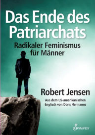 Title: Das Ende des Patriarchats: Radikaler Feminismus für Männer, Author: Robert Jensen