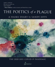 Title: The Poetics of a Plague, A Haiku Diary: The 2020-2021 COVID-19 Pandemic, Author: Sandy Jeffs