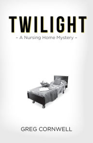 Title: Twilight: A Nursing Home Mystery, Author: Greg Cornwell