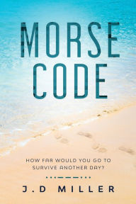 Title: Morse Code: How far would you go to survive another day?, Author: J D Miller