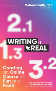 Title: Writing It Real: Creating an Online Course for Fun and Profit, Author: Melanie Faith