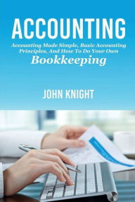 Title: Accounting: Accounting made simple, basic accounting principles, and how to do your own bookkeeping, Author: John Knight